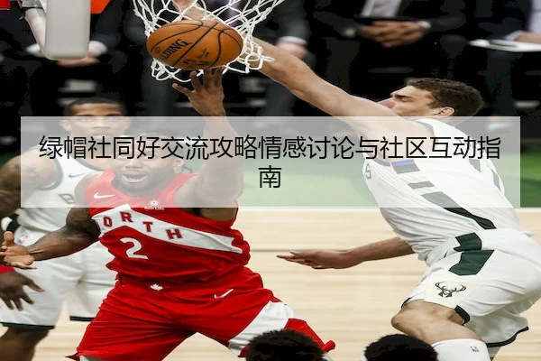 绿帽社同好交流攻略情感讨论与社区互动指南